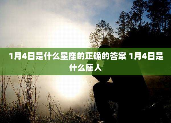 1月4日是什么星座的正确的答案 1月4日是什么座人