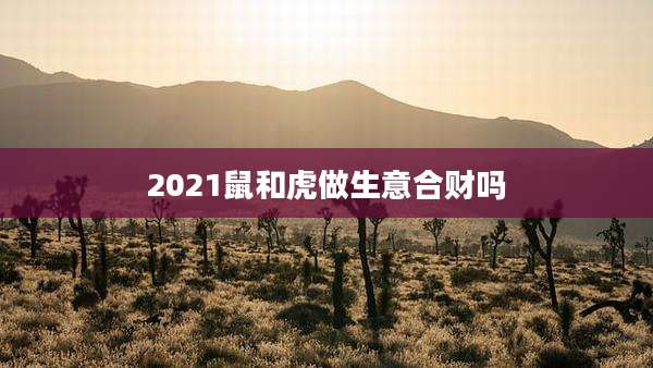2021鼠和虎做生意合财吗