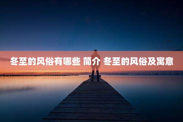 冬至的风俗有哪些 简介 冬至的风俗及寓意
