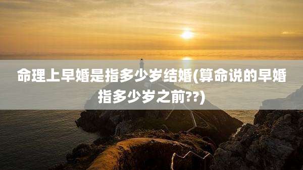 命理上早婚是指多少岁结婚(算命说的早婚指多少岁之前??)