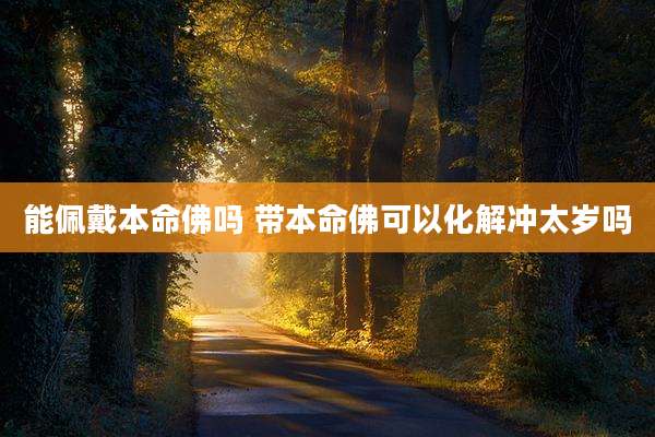 能佩戴本命佛吗 带本命佛可以化解冲太岁吗