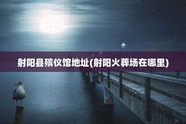 射阳县殡仪馆地址(射阳火葬场在哪里)