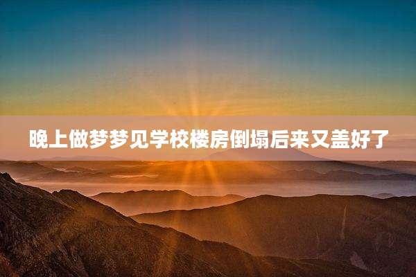 晚上做梦梦见学校楼房倒塌后来又盖好了