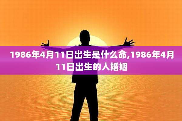 1986年4月11日出生是什么命,1986年4月11日出生的人婚姻