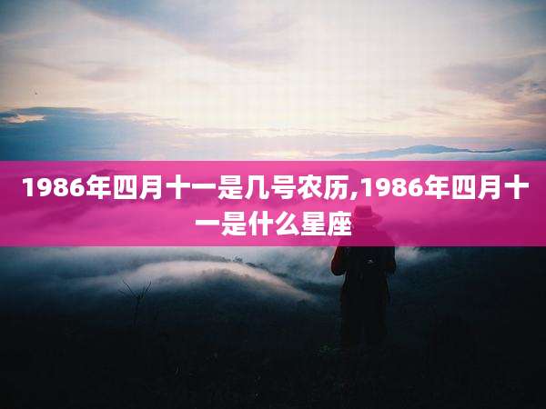 1986年四月十一是几号农历,1986年四月十一是什么星座