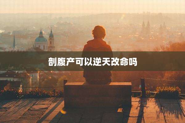剖腹产可以逆天改命吗