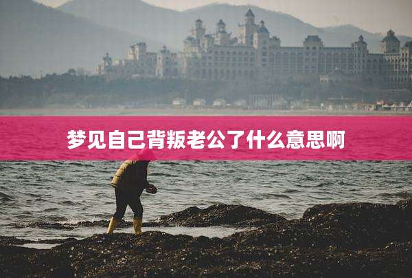 梦见自己背叛老公了什么意思啊