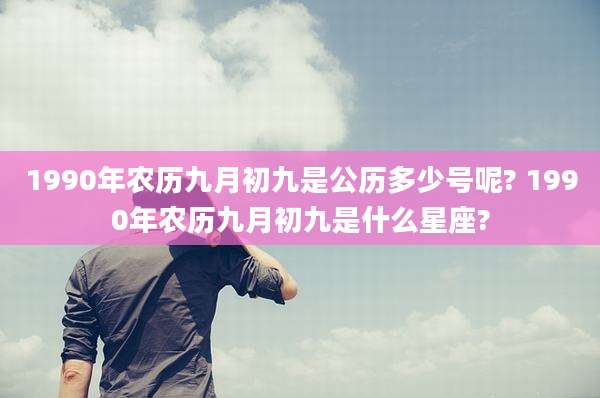 1990年农历九月初九是公历多少号呢? 1990年农历九月初九是什么星座?