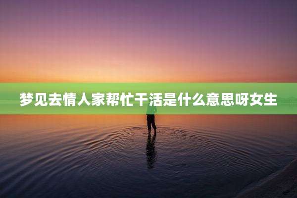 梦见去情人家帮忙干活是什么意思呀女生