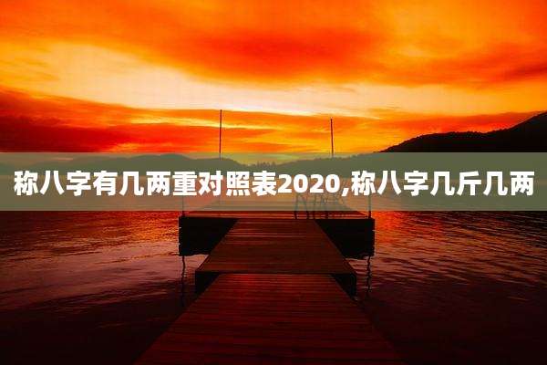 称八字有几两重对照表2020,称八字几斤几两
