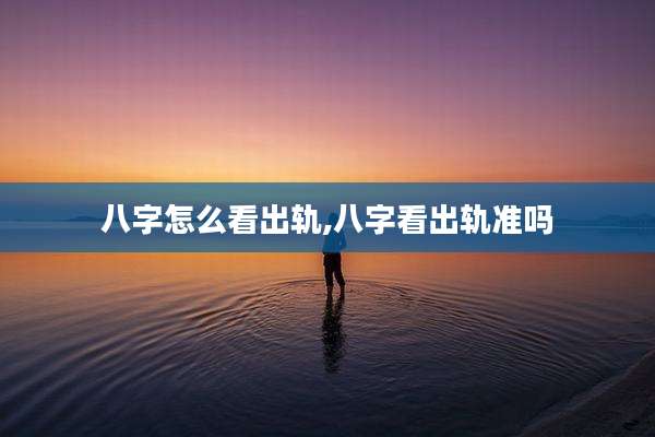 八字怎么看出轨,八字看出轨准吗