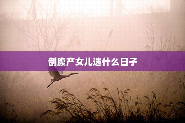 剖腹产女儿选什么日子