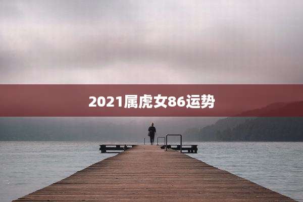 2021属虎女86运势