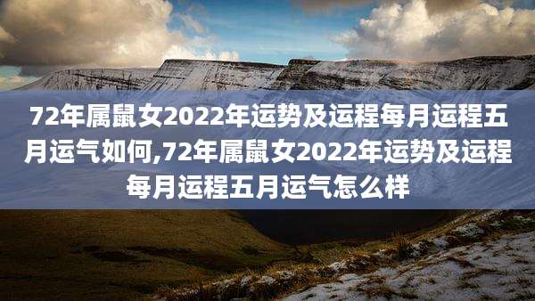 72年属鼠女2022年运势及运程每月运程五月运气如何,72年属鼠女2022年运势及运程每月运程五月运气怎么样