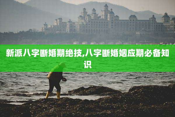 新派八字断婚期绝技,八字断婚姻应期必备知识