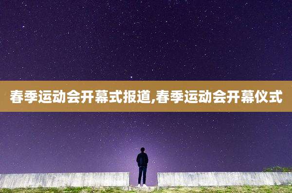 春季运动会开幕式报道,春季运动会开幕仪式