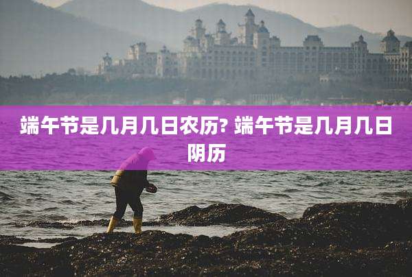端午节是几月几日农历? 端午节是几月几日阴历