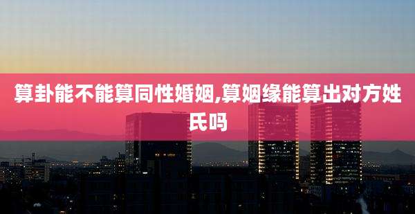 算卦能不能算同性婚姻,算姻缘能算出对方姓氏吗