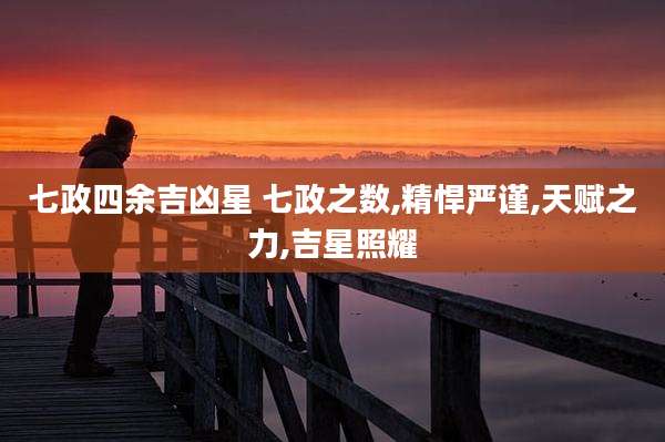 七政四余吉凶星 七政之数,精悍严谨,天赋之力,吉星照耀