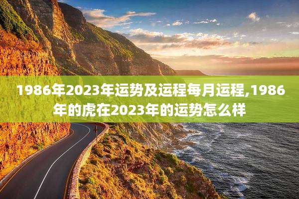 1986年2023年运势及运程每月运程,1986年的虎在2023年的运势怎么样