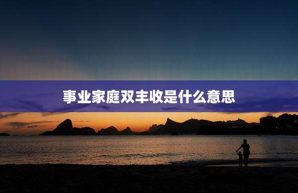 事业家庭双丰收是什么意思