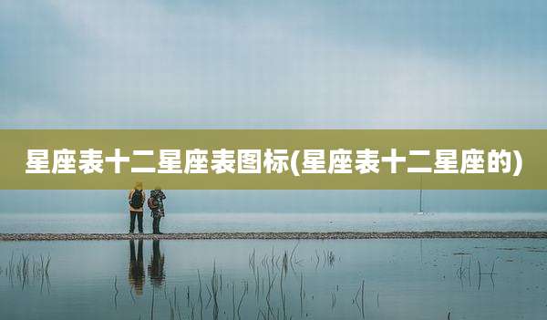 星座表十二星座表图标(星座表十二星座的)