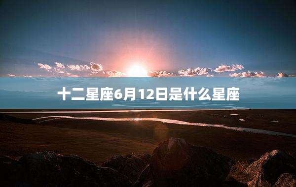 十二星座6月12日是什么星座