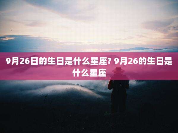 9月26日的生日是什么星座? 9月26的生日是什么星座