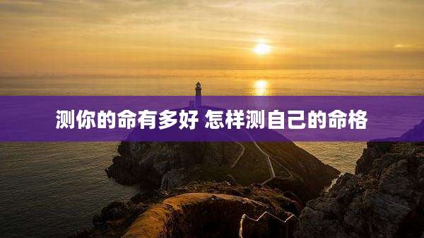 测你的命有多好 怎样测自己的命格