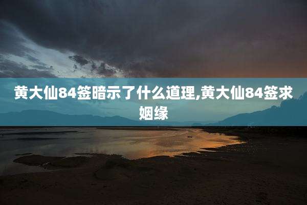黄大仙84签暗示了什么道理,黄大仙84签求姻缘