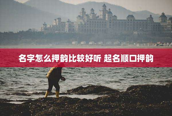 名字怎么押韵比较好听 起名顺口押韵