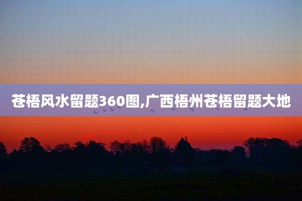 苍梧风水留题360图,广西梧州苍梧留题大地