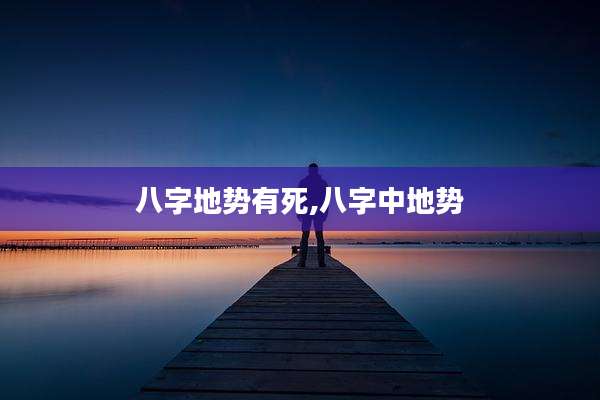 八字地势有死,八字中地势