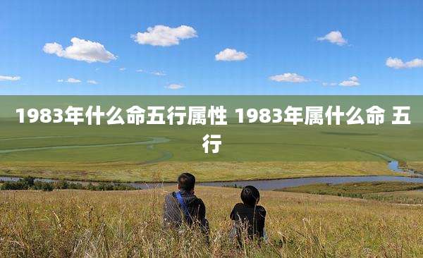 1983年什么命五行属性 1983年属什么命 五行