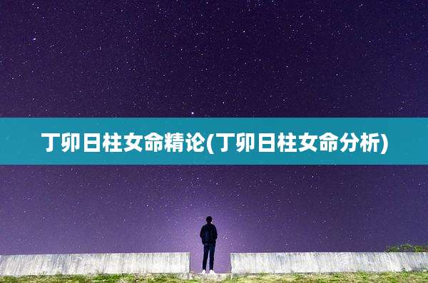 丁卯日柱女命精论(丁卯日柱女命分析)
