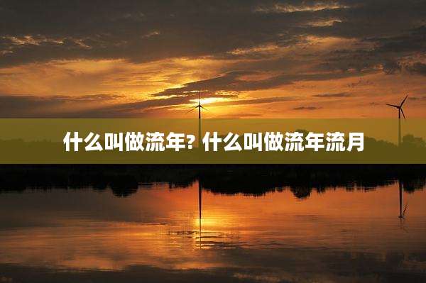 什么叫做流年? 什么叫做流年流月