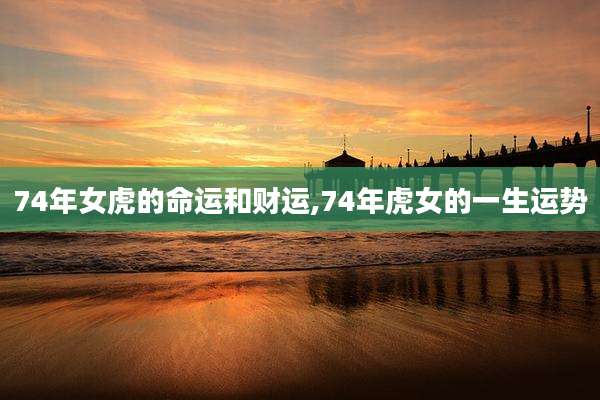 74年女虎的命运和财运,74年虎女的一生运势