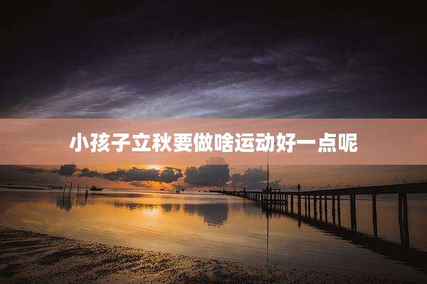 小孩子立秋要做啥运动好一点呢