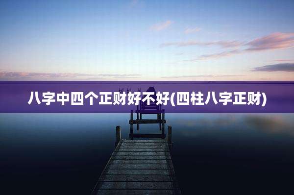 八字中四个正财好不好(四柱八字正财)