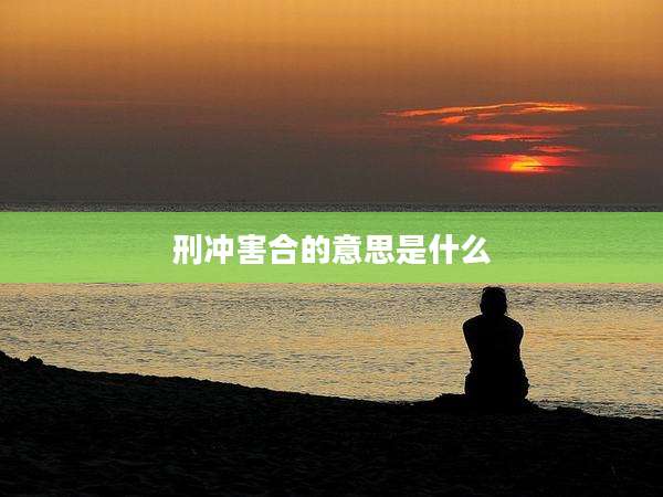 刑冲害合的意思是什么