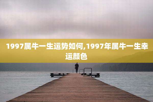 1997属牛一生运势如何,1997年属牛一生幸运颜色