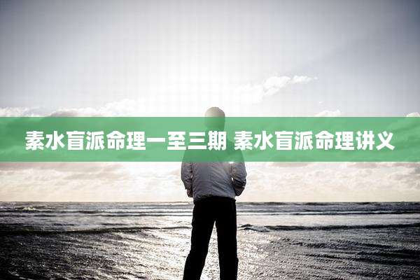 素水盲派命理一至三期 素水盲派命理讲义