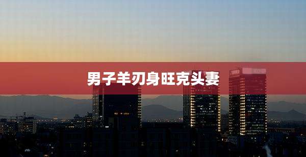男子羊刃身旺克头妻