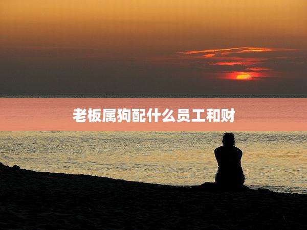 老板属狗配什么员工和财