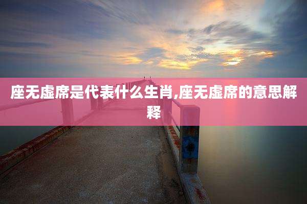 座无虚席是代表什么生肖,座无虚席的意思解释
