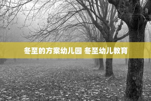 冬至的方案幼儿园 冬至幼儿教育
