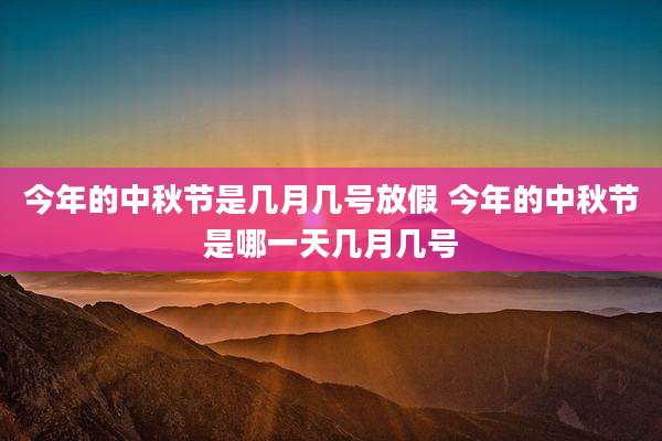 今年的中秋节是几月几号放假 今年的中秋节是哪一天几月几号