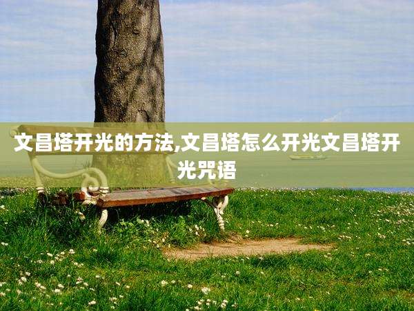 文昌塔开光的方法,文昌塔怎么开光文昌塔开光咒语