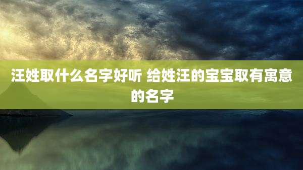 汪姓取什么名字好听 给姓汪的宝宝取有寓意的名字