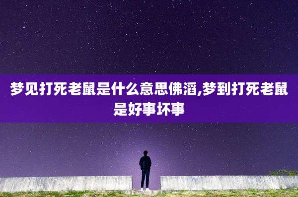梦见打死老鼠是什么意思佛滔,梦到打死老鼠是好事坏事